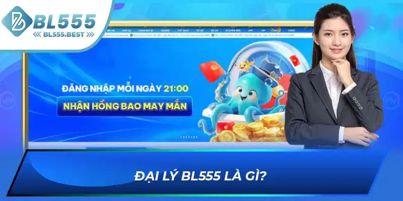 Đại Lý BL555 - Cơ Hội Làm Giàu Cực Nhanh Với Số Vốn 0 Đồng 5 Đại lý BL555 là gì?