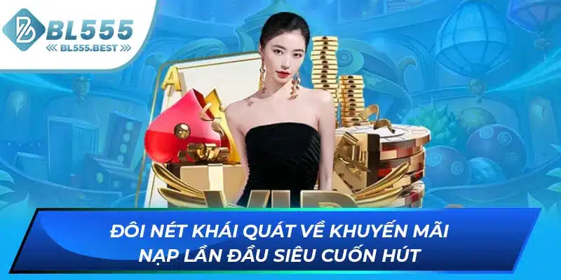 Khuyến Mãi Nạp Lần Đầu - Ưu Đãi Cực Sốc Tại Nhà Cái BL555 5 Đôi nét khái quát về khuyến mãi nạp lần đầu siêu cuốn hút