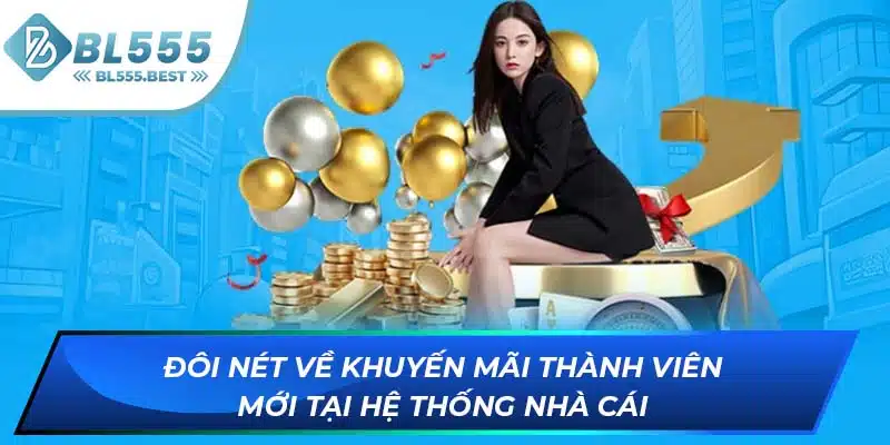 Khám Phá Khuyến Mãi Thành Viên Mới BL555 Không Nên Bỏ Lỡ 5 Đôi nét về khuyến mãi thành viên mới tại hệ thống nhà cái