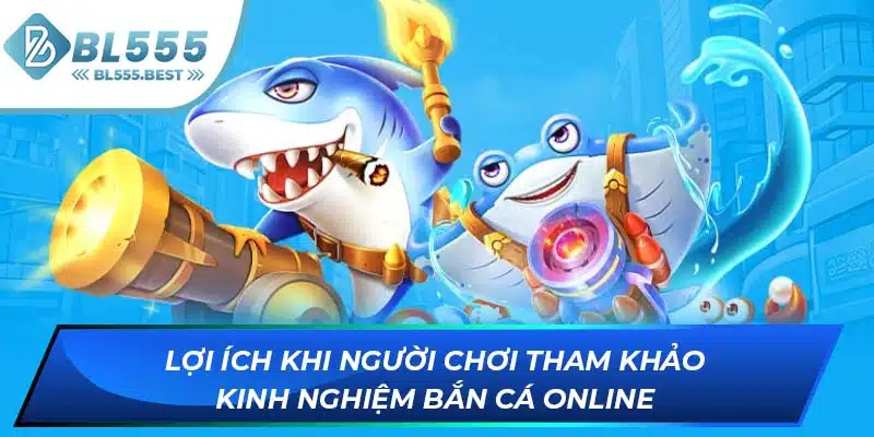 Kinh Nghiệm Bắn Cá Online Giúp Bạn Nhận Thưởng Tại BL555 5 Lợi ích khi người chơi tham khảo kinh nghiệm bắn cá online
