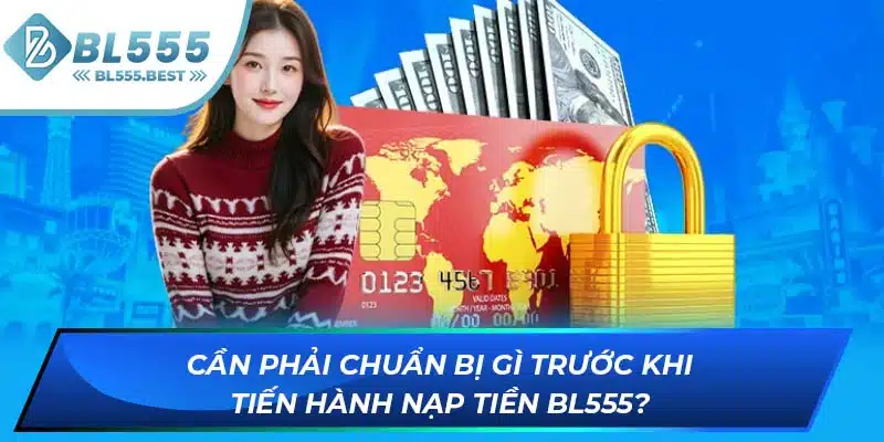 Nạp Tiền BL555 1 Cần phải chuẩn bị gì trước khi tiến hành nạp tiền BL555?