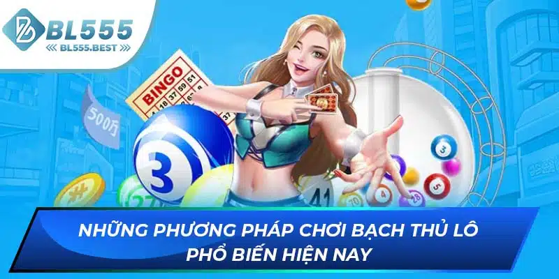 Bạch Thủ Lô Là Gì? Chiến Thuật Cá Cược Hiệu Quả Tại BL555 6 Những phương pháp chơi bạch thủ lô phổ biến hiện nay