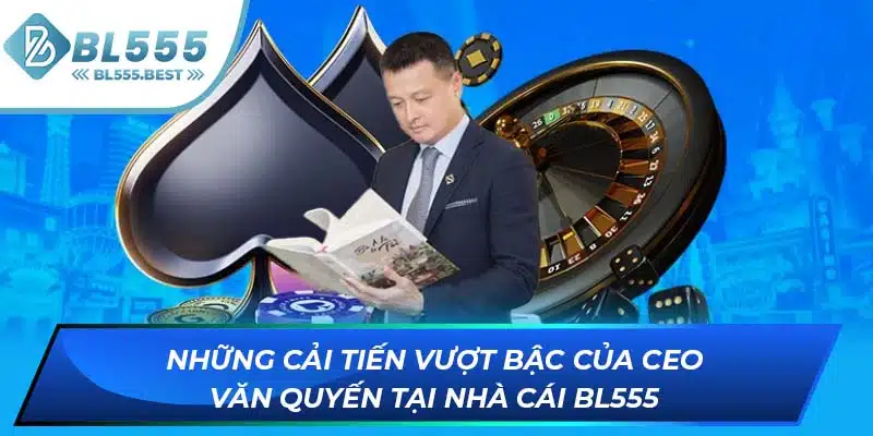 CEO Văn Quyến 2 Những cải tiến vượt bậc của CEO Văn Quyến tại nhà cái BL555