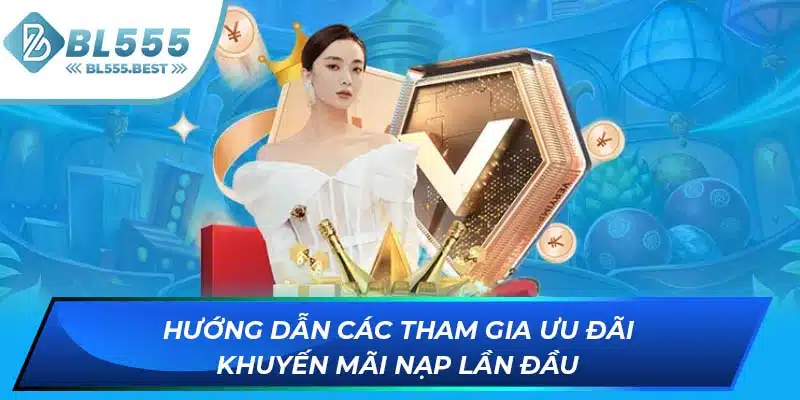 Khuyến Mãi Nạp Lần Đầu - Ưu Đãi Cực Sốc Tại Nhà Cái BL555 6 Hướng dẫn các tham gia ưu đãi khuyến mãi nạp lần đầu