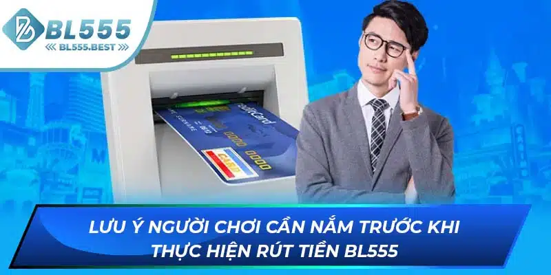 Rút Tiền BL555 3 Lưu ý người chơi cần nắm trước khi thực hiện rút tiền BL555